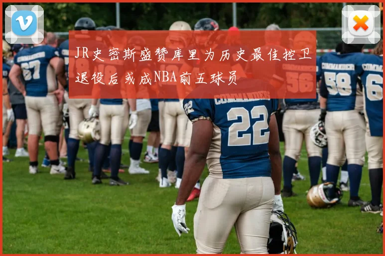 JR史密斯盛赞库里为历史最佳控卫退役后或成NBA前五球员