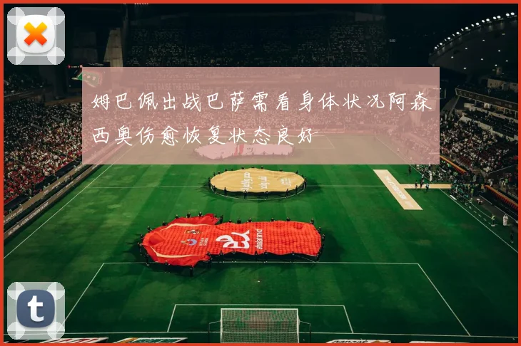 姆巴佩出战巴萨需看身体状况阿森西奥伤愈恢复状态良好
