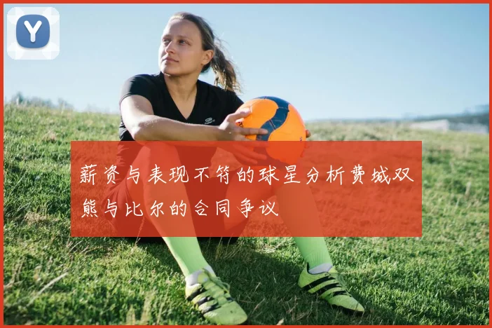 薪资与表现不符的球星分析费城双熊与比尔的合同争议