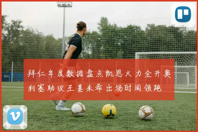 拜仁年度数据盘点凯恩火力全开奥利塞助攻王基米希出场时间领跑