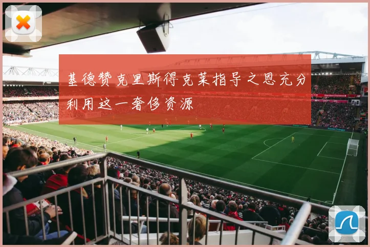 基德赞克里斯得克莱指导之恩充分利用这一奢侈资源