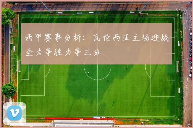 西甲赛事分析：瓦伦西亚主场迎战全力争胜力争三分