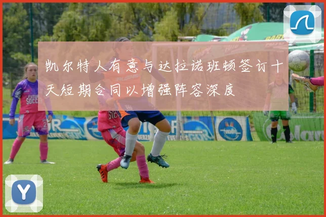 凯尔特人有意与达拉诺班顿签订十天短期合同以增强阵容深度
