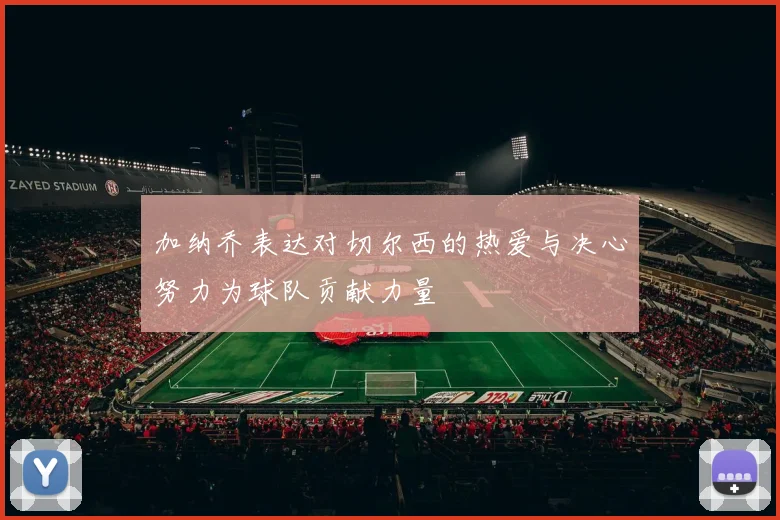 加纳乔表达对切尔西的热爱与决心努力为球队贡献力量