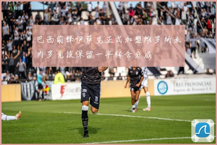 巴西前锋伊萨克正式加盟维罗纳米内罗竞技保留一半转会分成