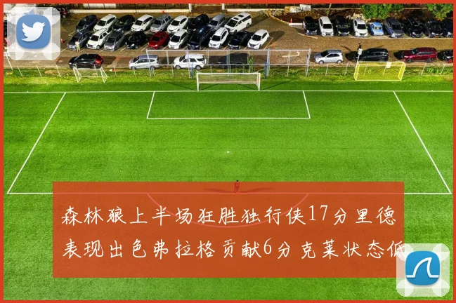 森林狼上半场狂胜独行侠17分里德表现出色弗拉格贡献6分克莱状态低迷未得分