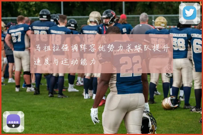 马祖拉强调阵容优势力求球队提升速度与运动能力