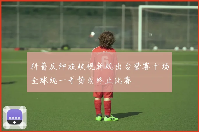 科普反种族歧视新规出台禁赛十场全球统一手势或终止比赛