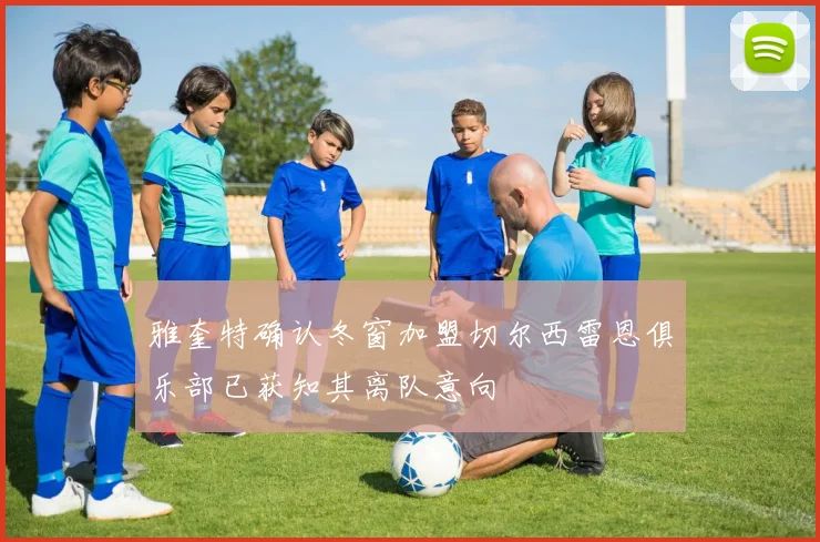 雅奎特确认冬窗加盟切尔西雷恩俱乐部已获知其离队意向