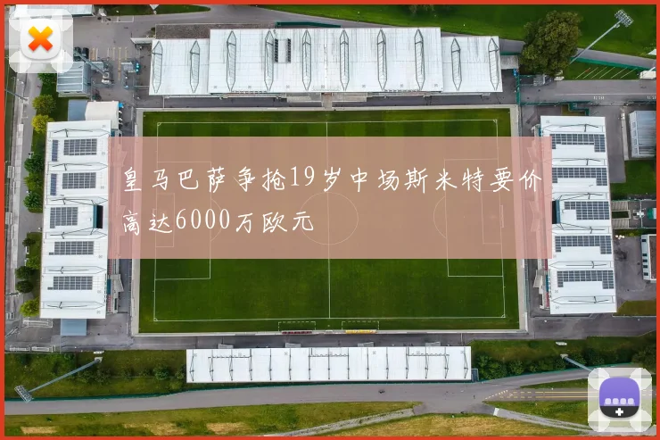 皇马巴萨争抢19岁中场斯米特要价高达6000万欧元