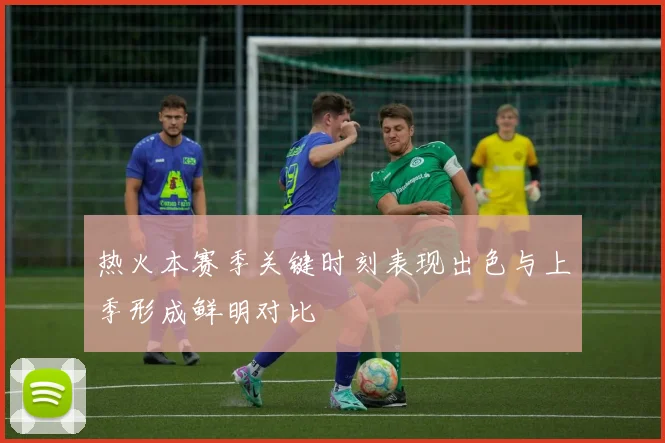 热火本赛季关键时刻表现出色与上季形成鲜明对比