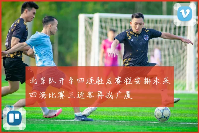 北京队开季四连胜后赛程安排未来四场比赛三连客再战广厦