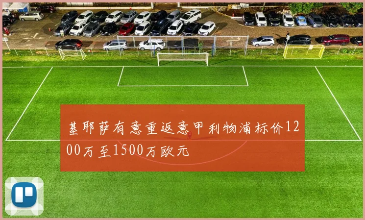 基耶萨有意重返意甲利物浦标价1200万至1500万欧元