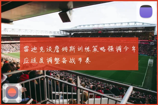 雷迪克谈詹姆斯训练策略强调今年应适度调整备战节奏