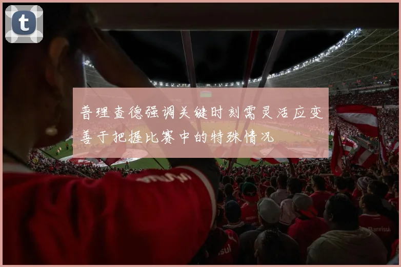 普理查德强调关键时刻需灵活应变善于把握比赛中的特殊情况