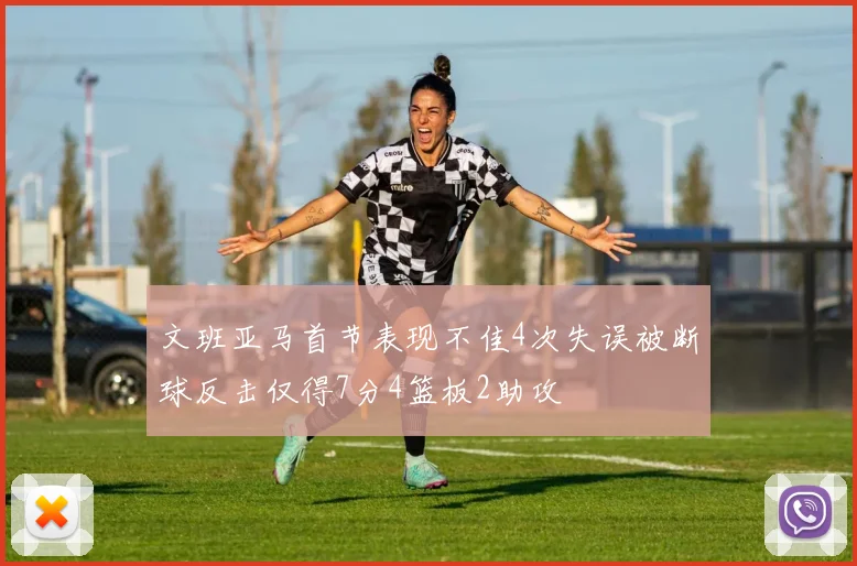 文班亚马首节表现不佳4次失误被断球反击仅得7分4篮板2助攻