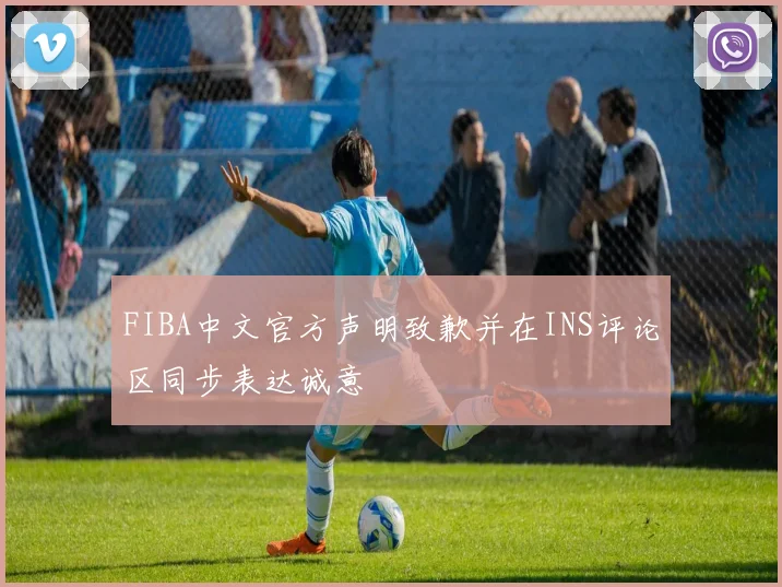 FIBA中文官方声明致歉并在INS评论区同步表达诚意