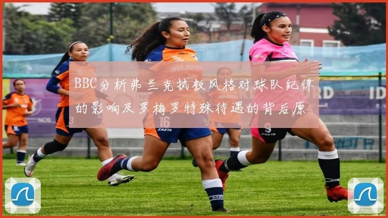 BBC分析弗兰克执教风格对球队纪律的影响及罗梅罗特殊待遇的背后原因