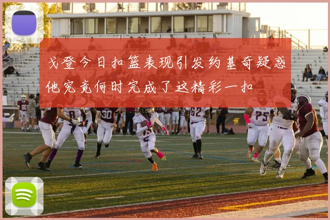 戈登今日扣篮表现引发约基奇疑惑他究竟何时完成了这精彩一扣